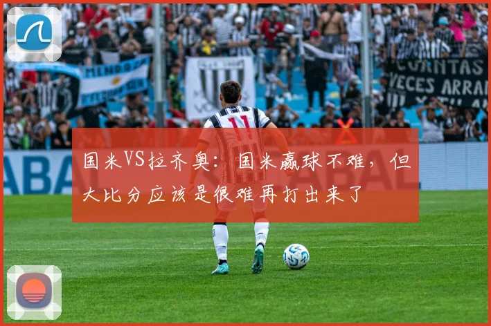国米VS拉齐奥：国米赢球不难，但大比分应该是很难再打出来了