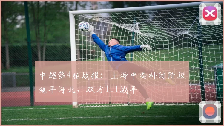 中超第4轮战报：上海申花补时阶段绝平河北，双方1_1战平