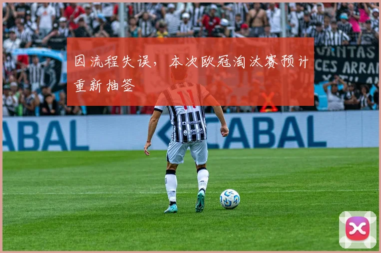因流程失误，本次欧冠淘汰赛预计重新抽签