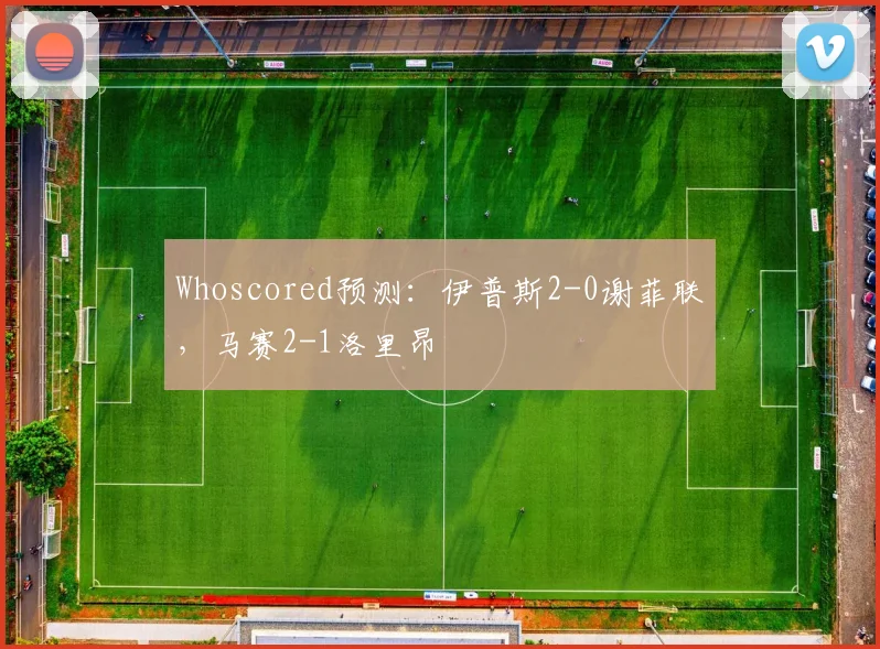 Whoscored预测：伊普斯2-0谢菲联，马赛2-1洛里昂