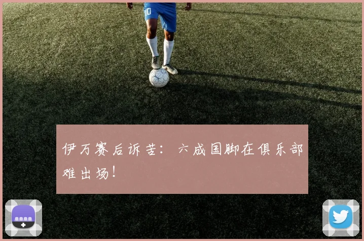 伊万赛后诉苦：六成国脚在俱乐部难出场！