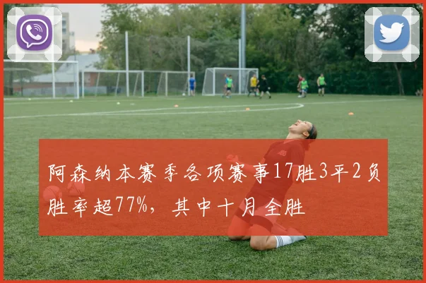 阿森纳本赛季各项赛事17胜3平2负胜率超77%，其中十月全胜