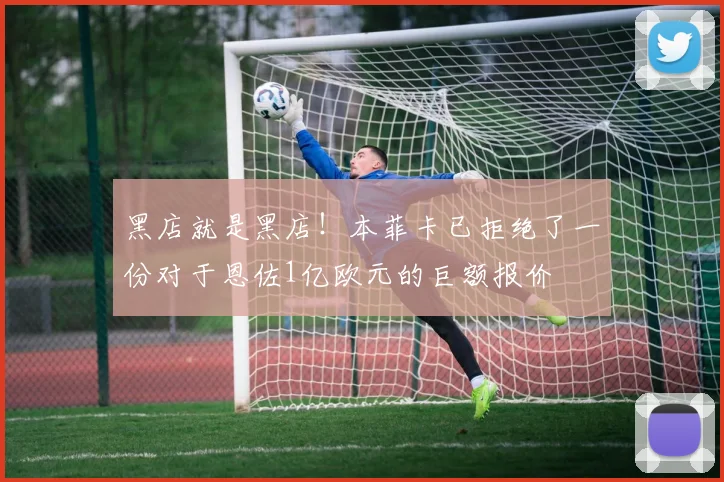 黑店就是黑店！本菲卡已拒绝了一份对于恩佐1亿欧元的巨额报价