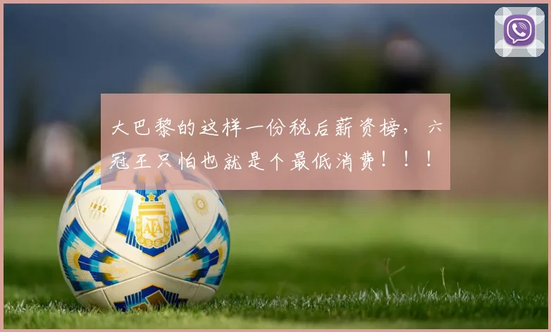 大巴黎的这样一份税后薪资榜，六冠王只怕也就是个最低消费！！！