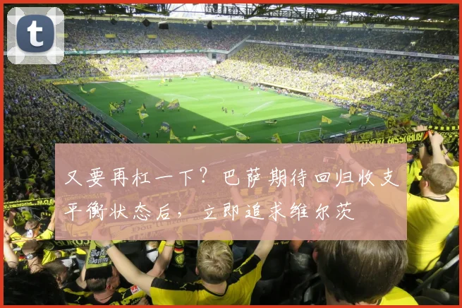 又要再杠一下？巴萨期待回归收支平衡状态后，立即追求维尔茨