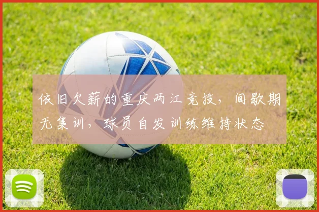 依旧欠薪的重庆两江竞技，间歇期无集训，球员自发训练维持状态
