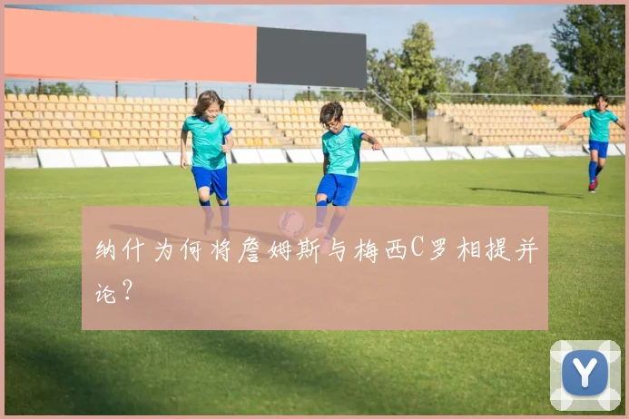 纳什为何将詹姆斯与梅西C罗相提并论？