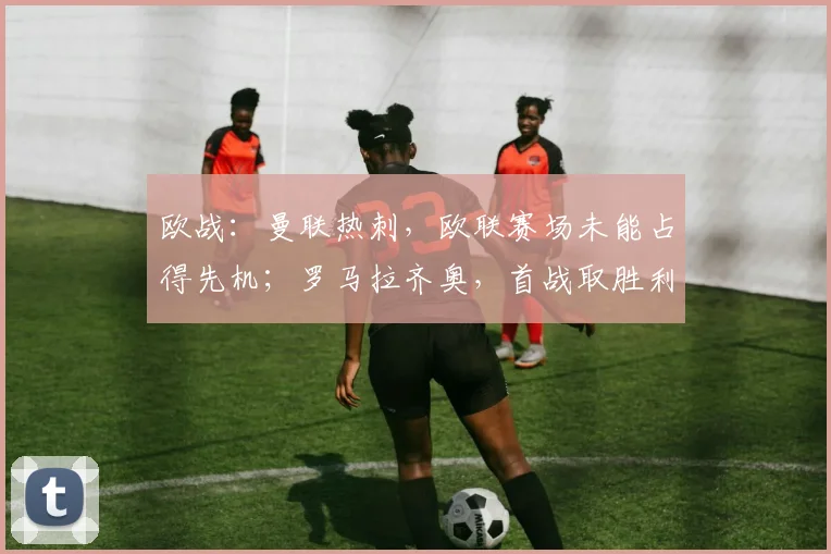 欧战：曼联热刺，欧联赛场未能占得先机；罗马拉齐奥，首战取胜利