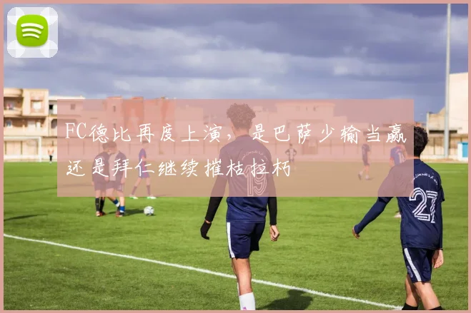 FC德比再度上演，是巴萨少输当赢还是拜仁继续摧枯拉朽