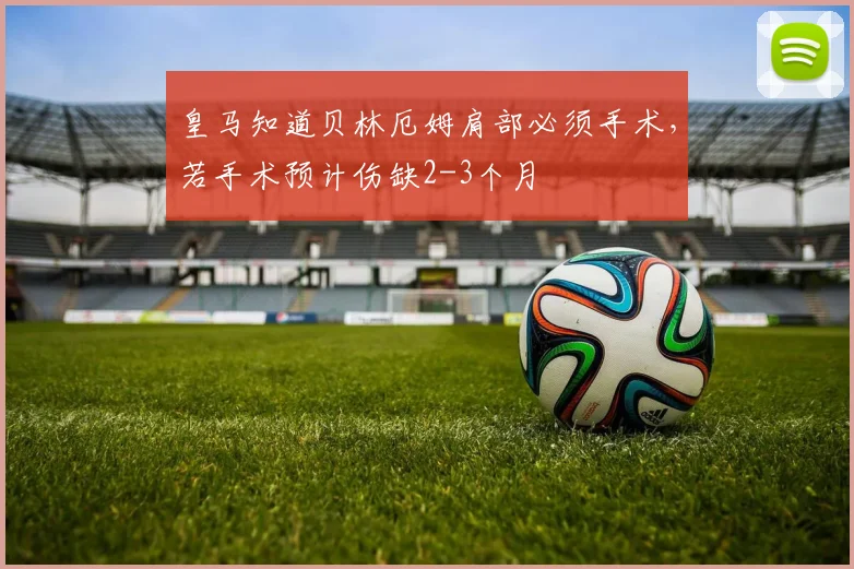 皇马知道贝林厄姆肩部必须手术，若手术预计伤缺2-3个月