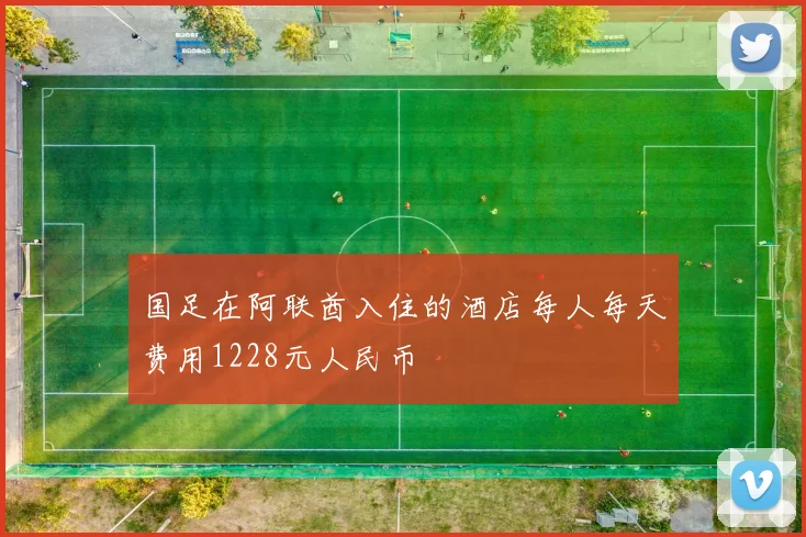 国足在阿联酋入住的酒店每人每天费用1228元人民币