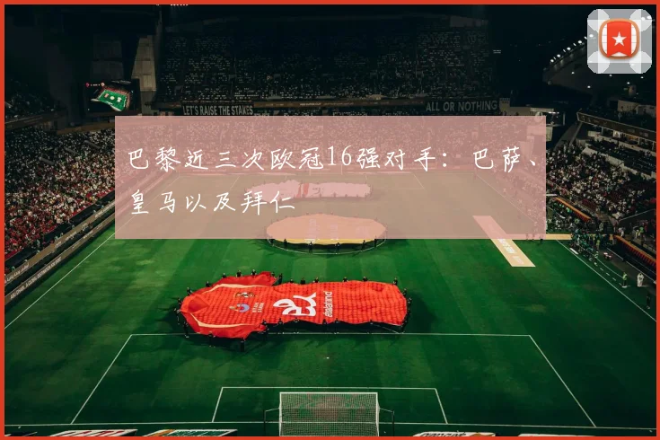 巴黎近三次欧冠16强对手：巴萨、皇马以及拜仁