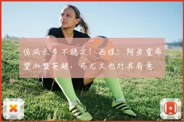 伤病太多不稳定！西媒：阿劳霍希望加盟英超，而尤文也对其有意