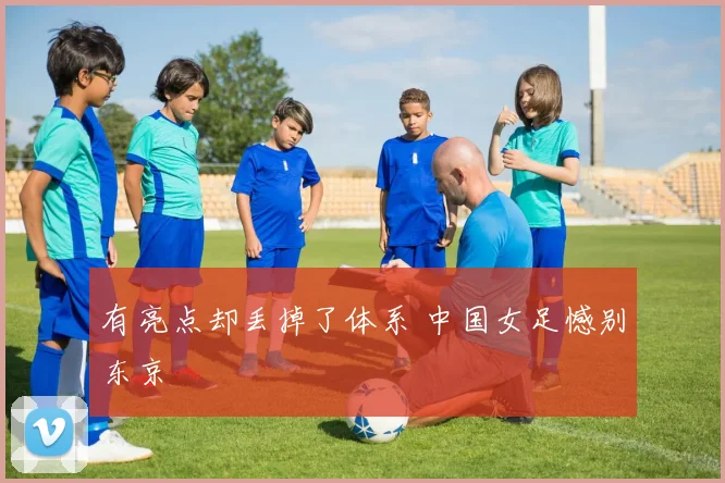 有亮点却丢掉了体系 中国女足憾别东京