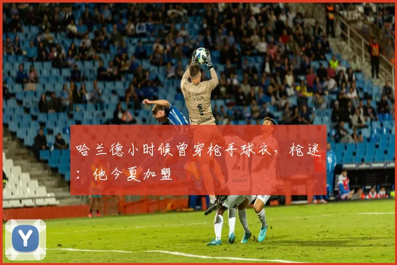 哈兰德小时候曾穿枪手球衣，枪迷：他今夏加盟