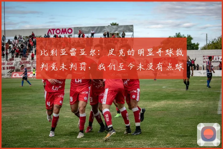 比利亚雷亚尔：皮克的明显手球裁判竟未判罚，我们至今未没有点球