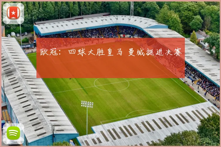 欧冠：四球大胜皇马 曼城挺进决赛