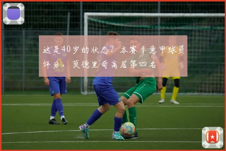 这是40岁的状态？本赛季意甲球员评分，莫德里奇高居第四名