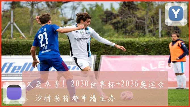 又是冬季！2030世界杯+2036奥运会，沙特或将都申请主办