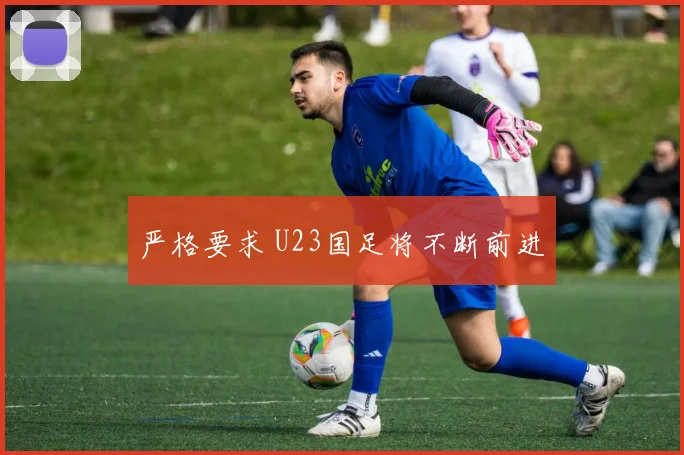 严格要求 U23国足将不断前进