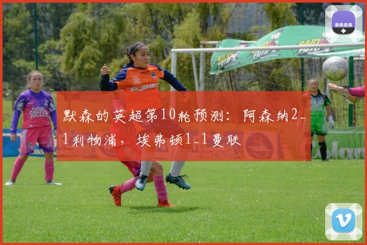 默森的英超第10轮预测：阿森纳2_1利物浦，埃弗顿1_1曼联