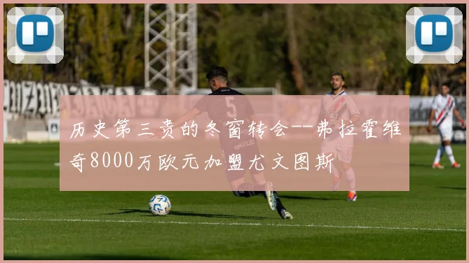 历史第三贵的冬窗转会--弗拉霍维奇8000万欧元加盟尤文图斯