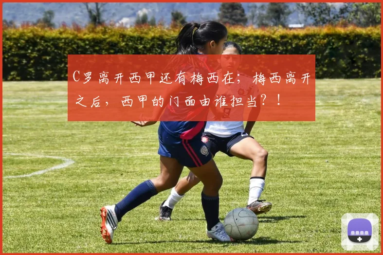 C罗离开西甲还有梅西在；梅西离开之后，西甲的门面由谁担当？！