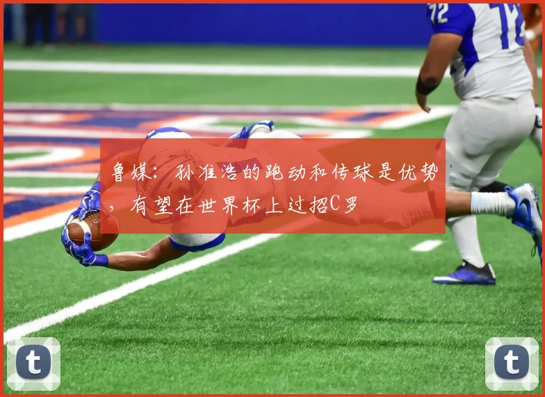 鲁媒：孙准浩的跑动和传球是优势，有望在世界杯上过招C罗