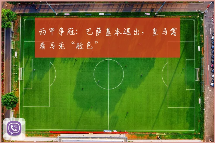 西甲争冠：巴萨基本退出，皇马需看马竞“脸色”