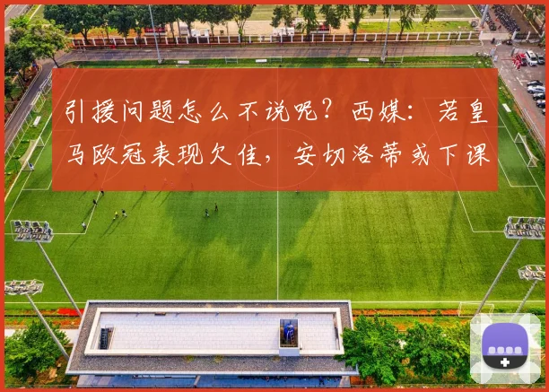 引援问题怎么不说呢？西媒：若皇马欧冠表现欠佳，安切洛蒂或下课