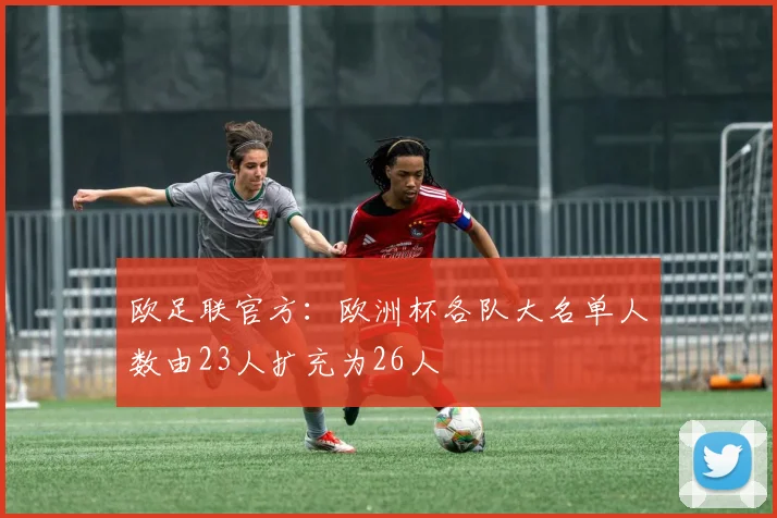 欧足联官方：欧洲杯各队大名单人数由23人扩充为26人